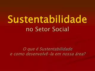 Sustentabilidade no Setor Social O que é Sustentabilidade e como desenvolvê-la em nossa área?