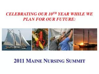 Celebrating our 10 th Year While We Plan for Our Future: 2011 Maine Nursing Summit