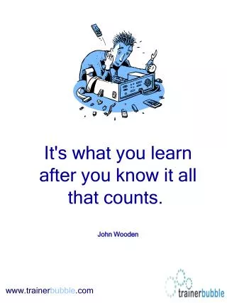 It's what you learn after you know it all that counts.  John Wooden