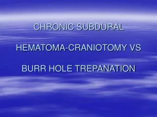 CHRONIC SUBDURAL HEMATOMA-CRANIOTOMY VS BURR HOLE TREPANATION