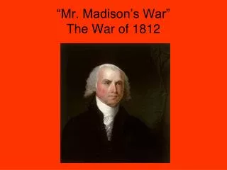 “Mr. Madison’s War” The War of 1812