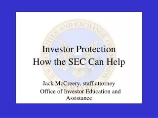 Investor Protection How the SEC Can Help Jack McCreery, staff attorney Office of Investor Education and Assistance