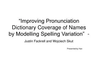 “Improving Pronunciation Dictionary Coverage of Names by Modelling Spelling Variation” - Justin Fackrell and Wojciech