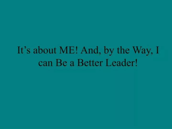 it s about me and by the way i can be a better leader