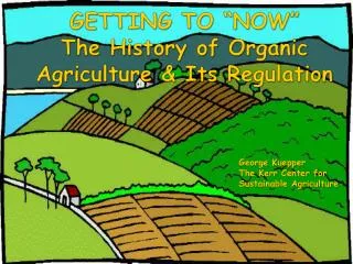 GETTING TO “NOW” The History of Organic Agriculture &amp; Its Regulation