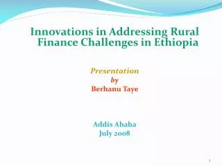 Innovations in Addressing Rural Finance Challenges in Ethiopia Presentation by Berhanu Taye Addis Ababa July 2008