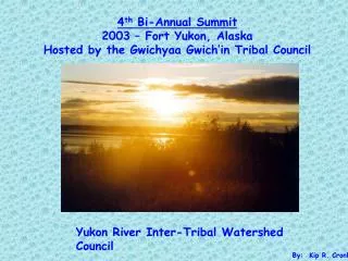 4 th Bi-Annual Summit 2003 – Fort Yukon, Alaska Hosted by the Gwichyaa Gwich’in Tribal Council