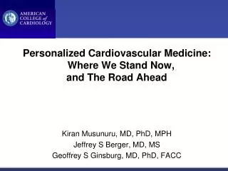 Personalized Cardiovascular Medicine: Where We Stand Now, and The Road Ahead Kiran Musunuru, MD, PhD, MPH Jeffrey S Berg