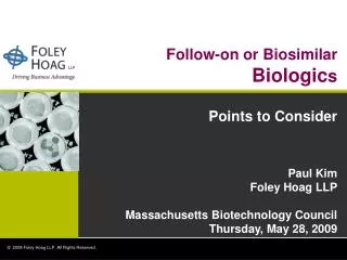 Follow-on or Biosimilar Biologic s Points to Consider Paul Kim Foley Hoag LLP Massachusetts Biotechnology Council Thurs