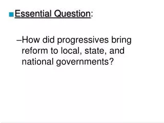 Essential Question : How did progressives bring reform to local, state, and national governments?