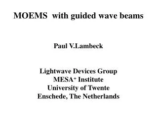 MOEMS with guided wave beams Paul V.Lambeck Lightwave Devices Group MESA + Institute University of Twente Enschede, Th