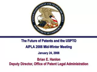 The Future of Patents and the USPTO AIPLA 2008 Mid-Winter Meeting January 24, 2008 Brian E. Hanlon Deputy Director, Offi