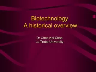 Biotechnology A historical overview Dr Chee Kai Chan La Trobe University