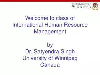 Welcome to class of International Human Resource Management by Dr. Satyendra Singh University of Winnipeg Canada