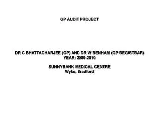 GP AUDIT PROJECT DR C BHATTACHARJEE (GP) AND DR W BENHAM (GP REGISTRAR) YEAR: 2009-2010 SUNNYBANK MEDICAL CENTRE Wyke, B