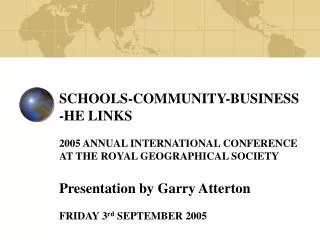 SCHOOLS-COMMUNITY-BUSINESS -HE LINKS 2005 ANNUAL INTERNATIONAL CONFERENCE AT THE ROYAL GEOGRAPHICAL SOCIETY Presentati