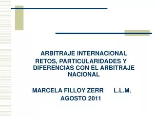 ARBITRAJE INTERNACIONAL RETOS, PARTICULARIDADES Y DIFERENCIAS CON EL ARBITRAJE NACIONAL MARCELA FILLOY ZERR L.L.M.
