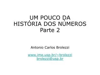 UM POUCO DA HISTÓRIA DOS NÚMEROS Parte 2 Antonio Carlos Brolezzi www.ime.usp.br/~brolezzi brolezzi@usp.br