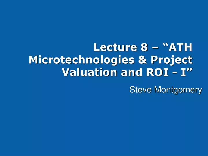 lecture 8 ath microtechnologies project valuation and roi i