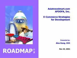 Asiatravelmart.com AFOOFA, Inc. E-Commerce Strategies for Development Presented by: Alex Kong, CEO Nov 20, 2002