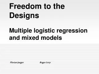 Freedom to the Designs Multiple logistic regression and mixed models