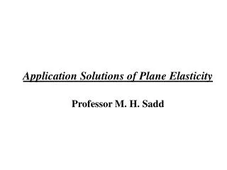 Application Solutions of Plane Elasticity Professor M. H. Sadd