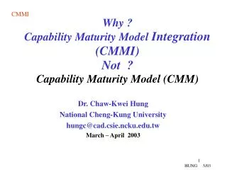 Why ? Capability Maturity Model Integration (CMMI) Not ? Capability Maturity Model (CMM)
