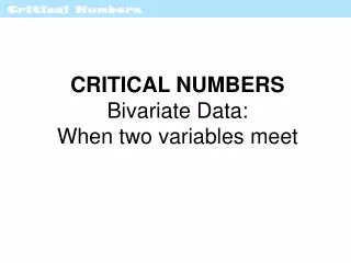 CRITICAL NUMBERS Bivariate Data: When two variables meet