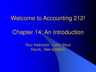 Welcome to Accounting 212! Chapter 14: An Introduction Your Instructor: Larry Stout Hours: See syllabus