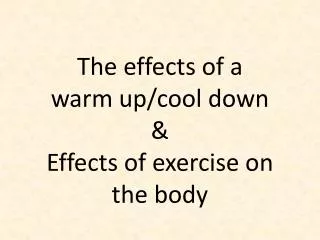 The effects of a warm up/cool down &amp; Effects of exercise on the body