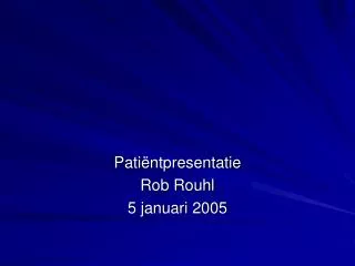 Patiëntpresentatie Rob Rouhl 5 januari 2005