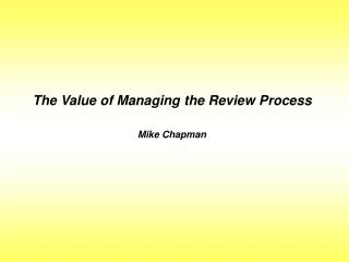 The Value of Managing the Review Process Mike Chapman