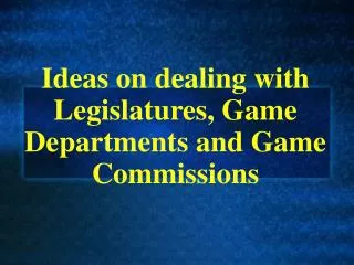 Ideas on dealing with Legislatures, Game Departments and Game Commissions
