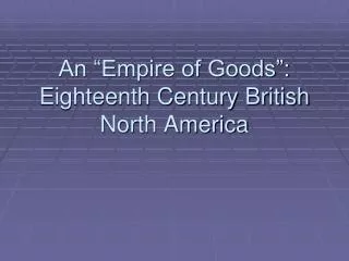 An “Empire of Goods”: Eighteenth Century British North America