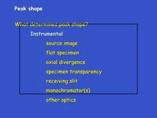 Peak shape What determines peak shape? Instrumental 		source image 		flat specimen 		axial divergence 		specimen transpa