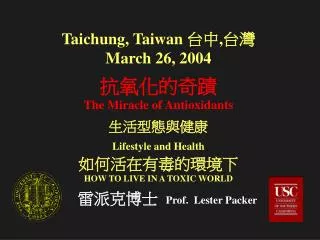 Taichung, Taiwan ??,?? March 26, 2004 ?????? The Miracle of Antioxidants ??????? Lifestyle and Health ?????????? HOW TO