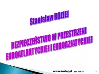 Stanisław KOZIEJ BEZPIECZEŃSTWO W PRZESTRZENI EUROATLANTYCKIEJ I EUROAZJATYCKIEJ