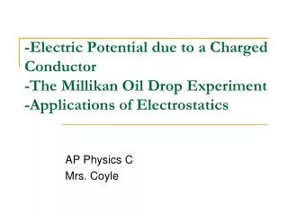 -Electric Potential due to a Charged Conductor -The Millikan Oil Drop Experiment -Applications of Electrostatics