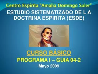 Centro Espírita “Amalia Domingo Soler” ESTUDIO SISTEMATIZADO DE L A DOCTRINA ESPIRITA (ESDE) CURSO BÁSICO PROGRAMA I – G