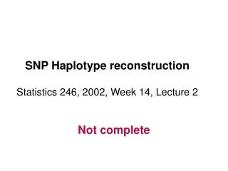 SNP Haplotype reconstruction Statistics 246, 2002, Week 14, Lecture 2
