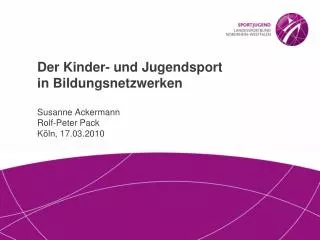 Der Kinder- und Jugendsport in Bildungsnetzwerken Susanne Ackermann Rolf-Peter Pack Köln, 17.03.2010