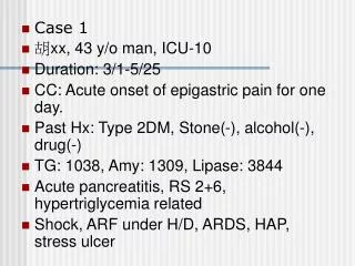 Case 1 ? xx, 43 y/o man, ICU-10 Duration: 3/1-5/25 CC: Acute onset of epigastric pain for one day. Past Hx: Type 2DM, St