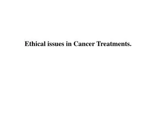 Ethical issues in Cancer Treatments.