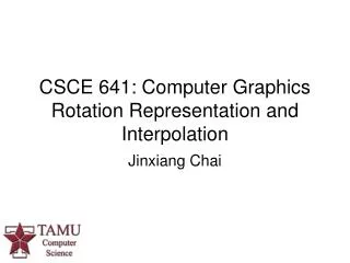 CSCE 641: Computer Graphics Rotation Representation and Interpolation