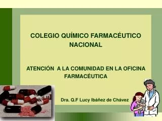 COLEGIO QUÍMICO FARMACÉUTICO NACIONAL ATENCIÓN A LA COMUNIDAD EN LA OFICINA FARMACÉUTICA Dra. Q.F Lucy Ibáñez de Chávez
