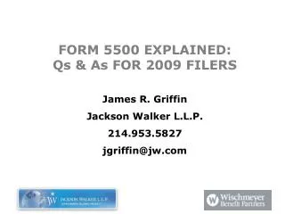 FORM 5500 EXPLAINED: Qs &amp; As FOR 2009 FILERS James R. Griffin Jackson Walker L.L.P. 214.953.5827 jgriffin@jw.com