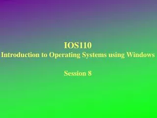 IOS110 Introduction to Operating Systems using Windows Session 8