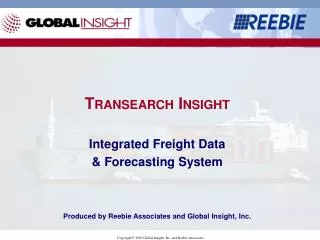 T RANSEARCH I NSIGHT Integrated Freight Data &amp; Forecasting System Produced by Reebie Associates and Global Insight