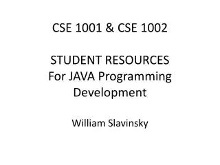 CSE 1001 &amp; CSE 1002 STUDENT RESOURCES For JAVA Programming Development William Slavinsky