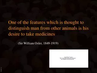 One of the features which is thought to distinguish man from other animals is his desire to take medicines (Sir William